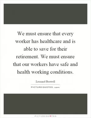 We must ensure that every worker has healthcare and is able to save for their retirement. We must ensure that our workers have safe and health working conditions Picture Quote #1