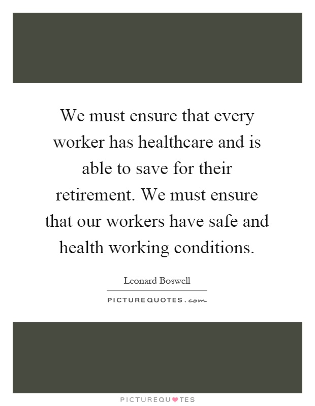 We must ensure that every worker has healthcare and is able to save for their retirement. We must ensure that our workers have safe and health working conditions Picture Quote #1