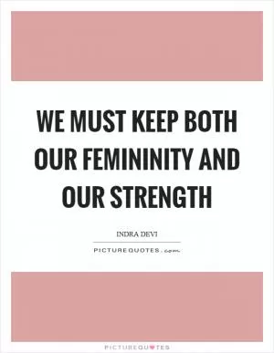 We must keep both our femininity and our strength Picture Quote #1
