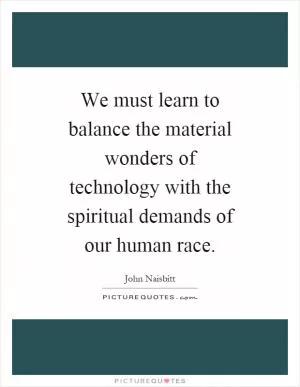 We must learn to balance the material wonders of technology with the spiritual demands of our human race Picture Quote #1