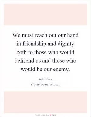 We must reach out our hand in friendship and dignity both to those who would befriend us and those who would be our enemy Picture Quote #1