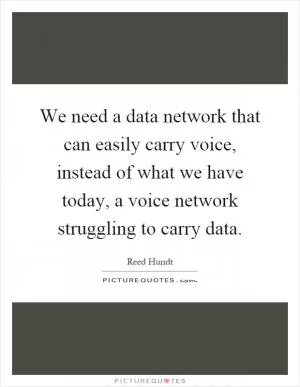 We need a data network that can easily carry voice, instead of what we have today, a voice network struggling to carry data Picture Quote #1