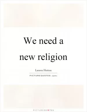 We need a new religion Picture Quote #1