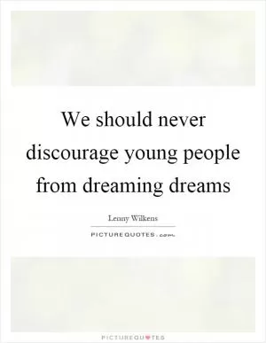 We should never discourage young people from dreaming dreams Picture Quote #1