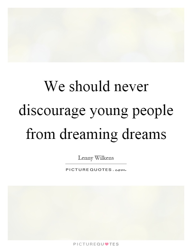 We should never discourage young people from dreaming dreams Picture Quote #1