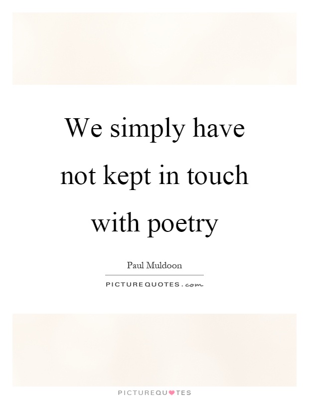 We simply have not kept in touch with poetry Picture Quote #1
