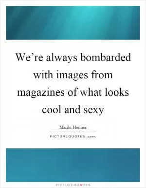 We’re always bombarded with images from magazines of what looks cool and sexy Picture Quote #1