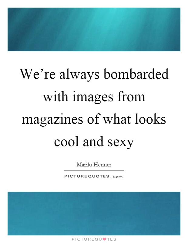 We're always bombarded with images from magazines of what looks cool and sexy Picture Quote #1