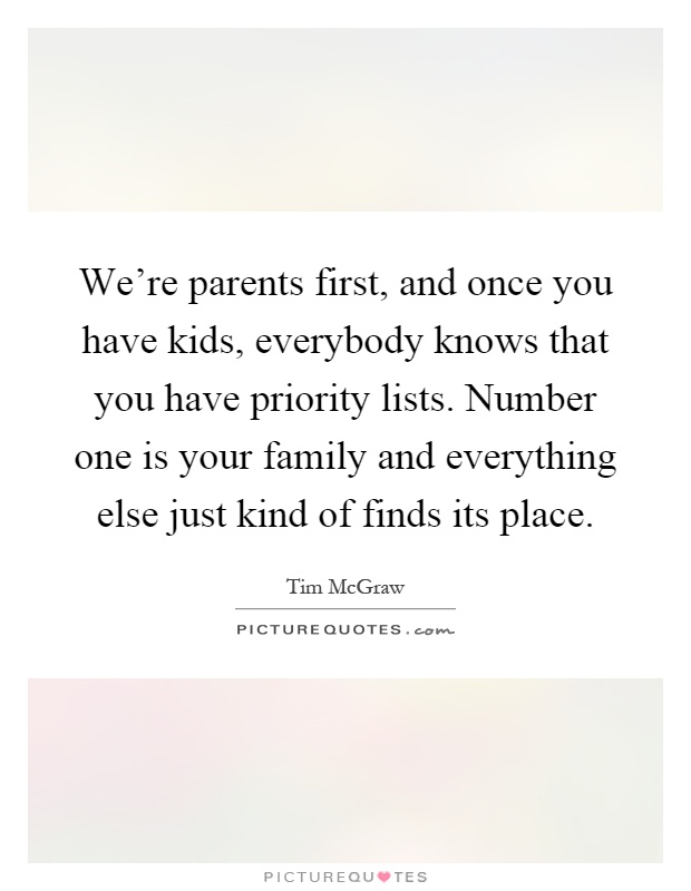 We're parents first, and once you have kids, everybody knows that you have priority lists. Number one is your family and everything else just kind of finds its place Picture Quote #1