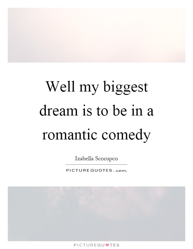 Well my biggest dream is to be in a romantic comedy Picture Quote #1