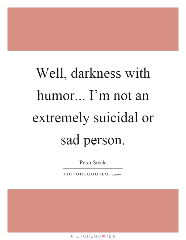 Well, darkness with humor... I'm not an extremely suicidal or sad person Picture Quote #1