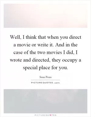 Well, I think that when you direct a movie or write it. And in the case of the two movies I did, I wrote and directed, they occupy a special place for you Picture Quote #1