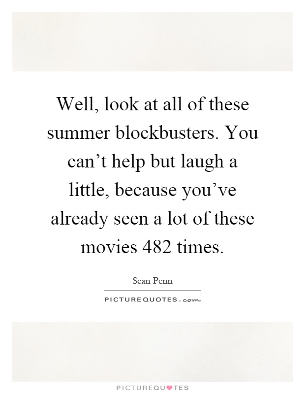 Well, look at all of these summer blockbusters. You can't help but laugh a little, because you've already seen a lot of these movies 482 times Picture Quote #1