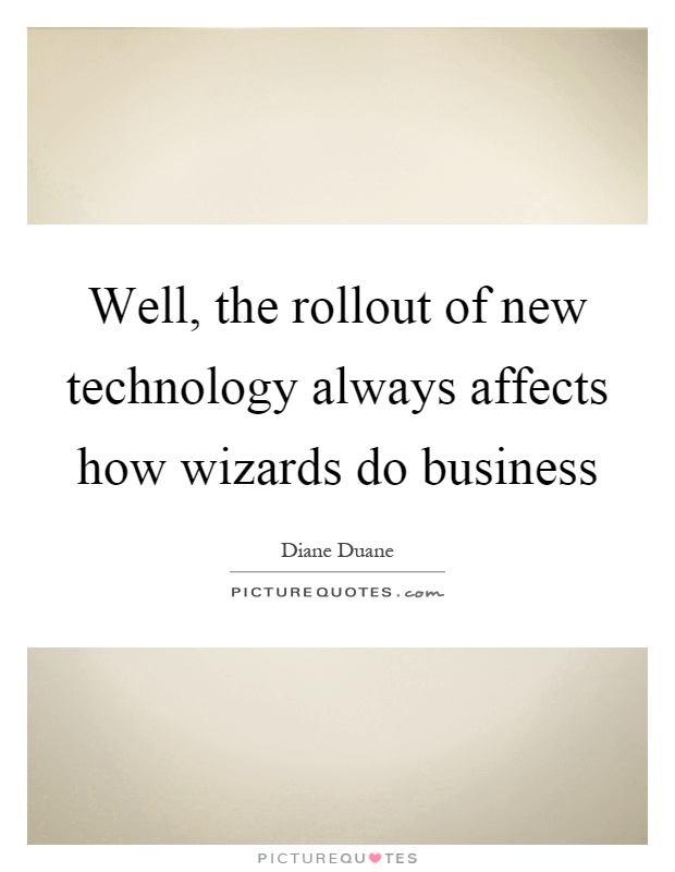 Well, the rollout of new technology always affects how wizards do business Picture Quote #1