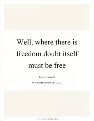 Well, where there is freedom doubt itself must be free Picture Quote #1