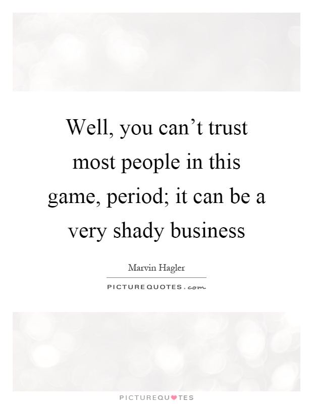 Well, you can't trust most people in this game, period; it can be a very shady business Picture Quote #1