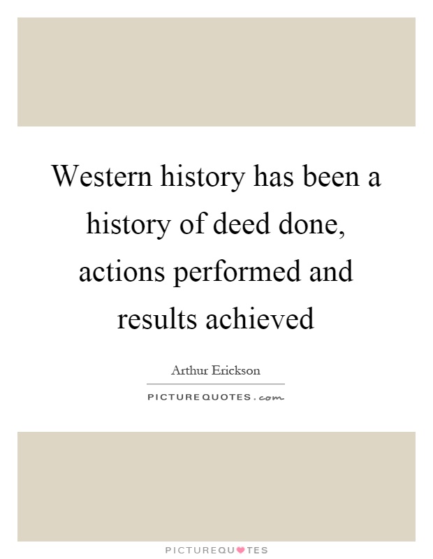Western history has been a history of deed done, actions performed and results achieved Picture Quote #1
