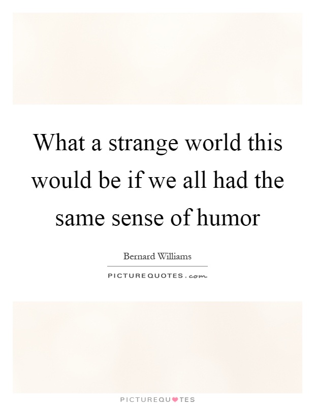 What a strange world this would be if we all had the same sense of humor Picture Quote #1