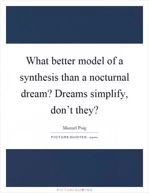 What better model of a synthesis than a nocturnal dream? Dreams simplify, don’t they? Picture Quote #1