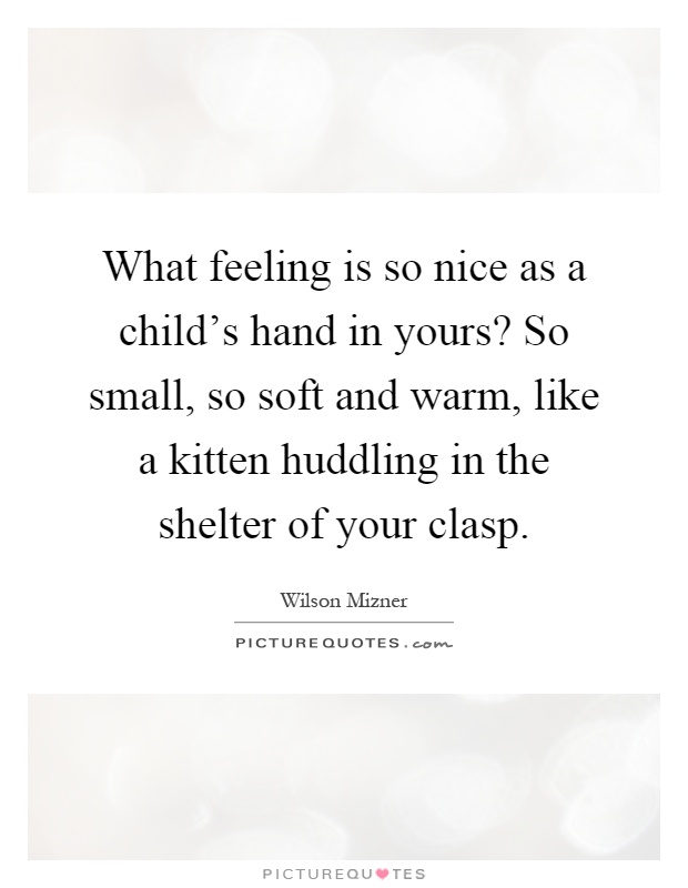 What feeling is so nice as a child's hand in yours? So small, so soft and warm, like a kitten huddling in the shelter of your clasp Picture Quote #1
