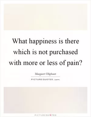 What happiness is there which is not purchased with more or less of pain? Picture Quote #1