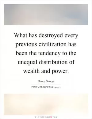 What has destroyed every previous civilization has been the tendency to the unequal distribution of wealth and power Picture Quote #1