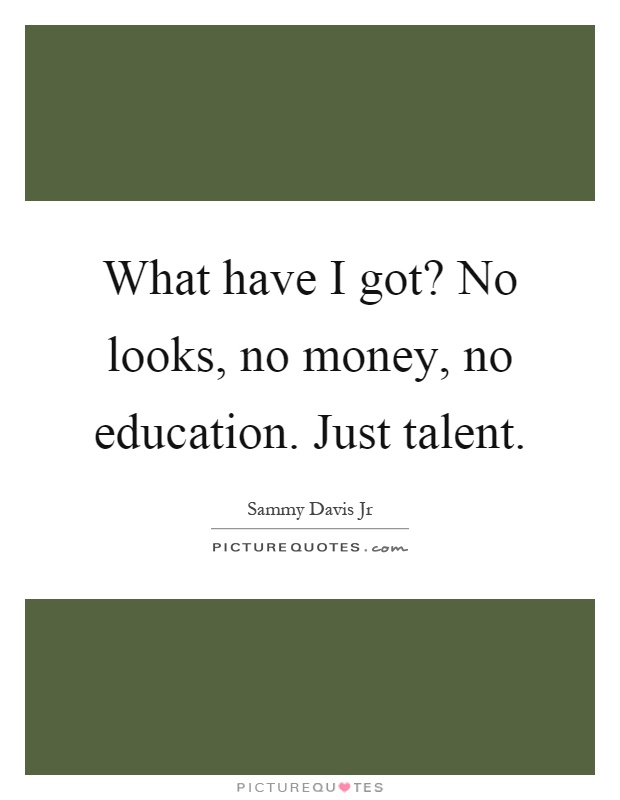 What have I got? No looks, no money, no education. Just talent Picture Quote #1