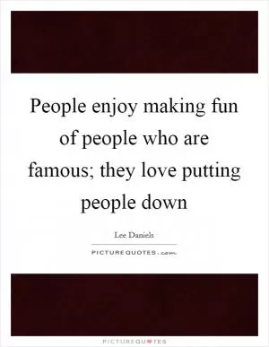 People enjoy making fun of people who are famous; they love putting people down Picture Quote #1