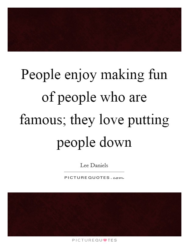 People enjoy making fun of people who are famous; they love putting people down Picture Quote #1