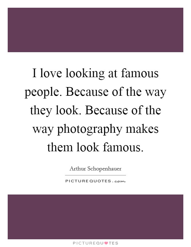 I love looking at famous people. Because of the way they look. Because of the way photography makes them look famous. Picture Quote #1