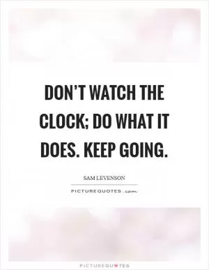 Don’t watch the clock; do what it does. Keep going Picture Quote #1
