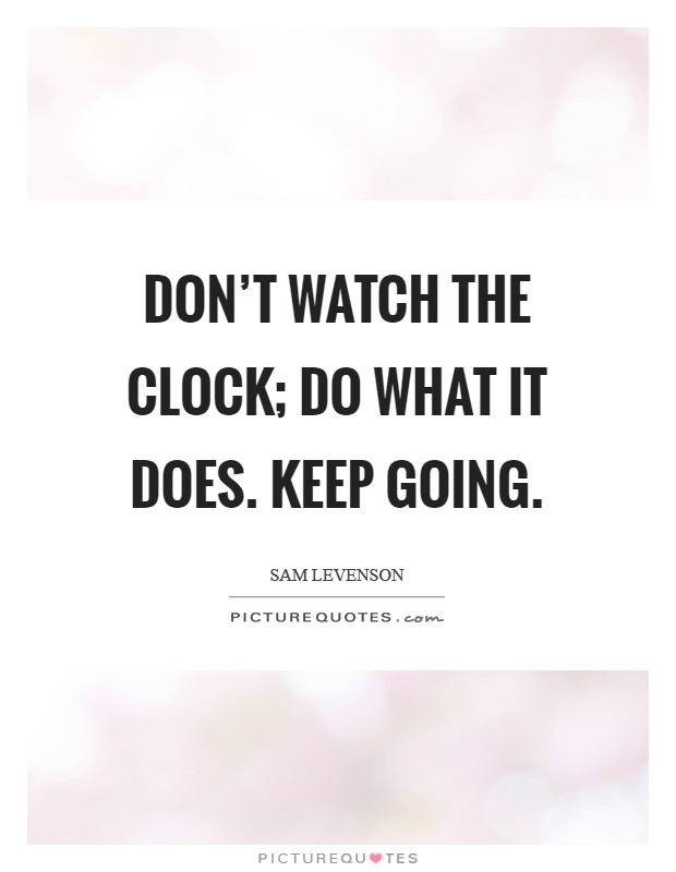 Don't watch the clock; do what it does. Keep going. Picture Quote #1