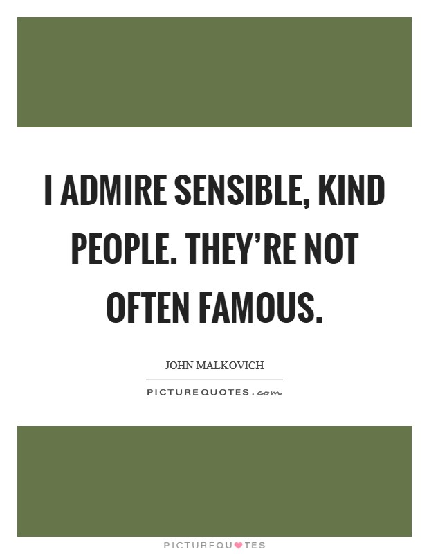 I admire sensible, kind people. They're not often famous. Picture Quote #1
