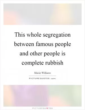 This whole segregation between famous people and other people is complete rubbish Picture Quote #1
