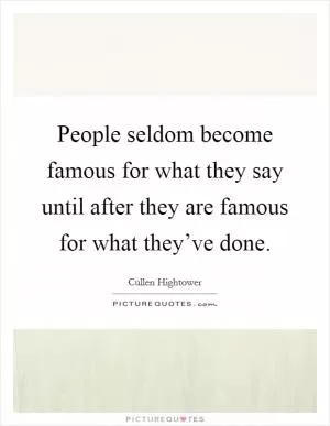 People seldom become famous for what they say until after they are famous for what they’ve done Picture Quote #1
