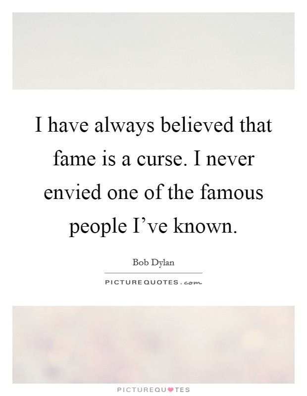 I have always believed that fame is a curse. I never envied one of the famous people I've known. Picture Quote #1