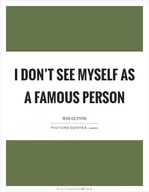 I don’t see myself as a famous person Picture Quote #1