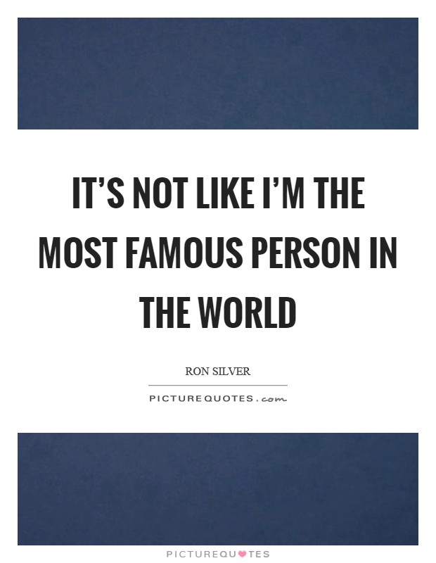 It's not like I'm the most famous person in the world Picture Quote #1