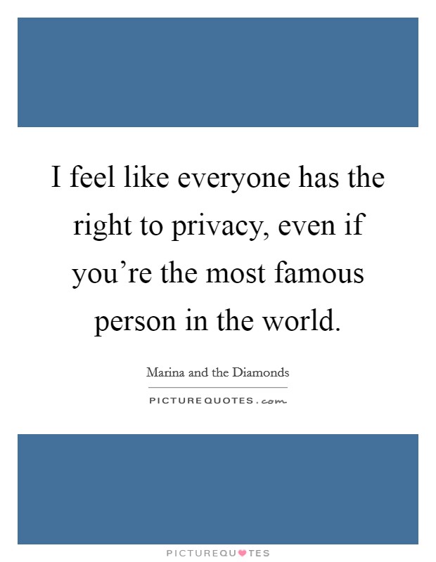 I feel like everyone has the right to privacy, even if you're the most famous person in the world. Picture Quote #1