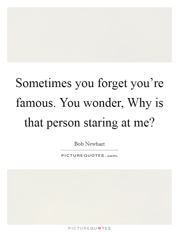 Sometimes you forget you’re famous. You wonder, Why is that person staring at me? Picture Quote #1