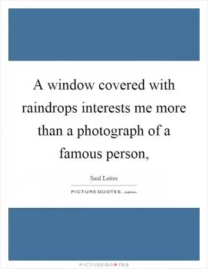 A window covered with raindrops interests me more than a photograph of a famous person, Picture Quote #1