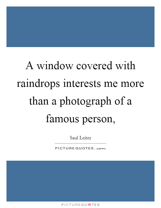 A window covered with raindrops interests me more than a photograph of a famous person, Picture Quote #1