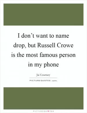 I don’t want to name drop, but Russell Crowe is the most famous person in my phone Picture Quote #1