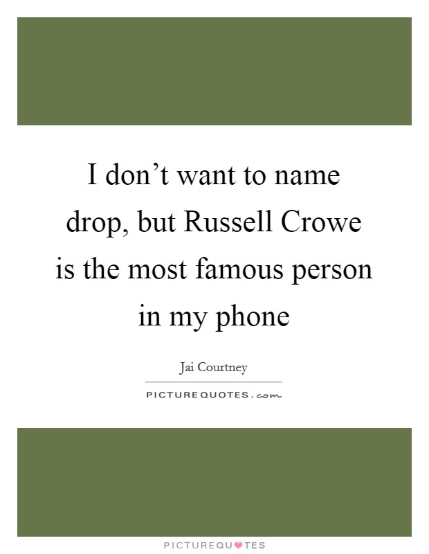 I don't want to name drop, but Russell Crowe is the most famous person in my phone Picture Quote #1