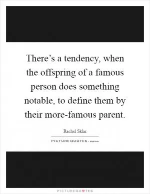 There’s a tendency, when the offspring of a famous person does something notable, to define them by their more-famous parent Picture Quote #1