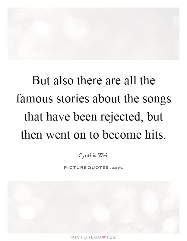 But also there are all the famous stories about the songs that have been rejected, but then went on to become hits. Picture Quote #1