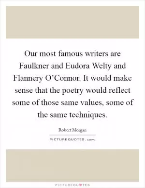 Our most famous writers are Faulkner and Eudora Welty and Flannery O’Connor. It would make sense that the poetry would reflect some of those same values, some of the same techniques Picture Quote #1