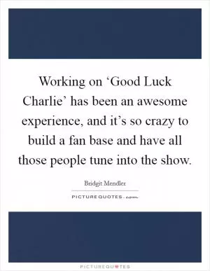 Working on ‘Good Luck Charlie’ has been an awesome experience, and it’s so crazy to build a fan base and have all those people tune into the show Picture Quote #1
