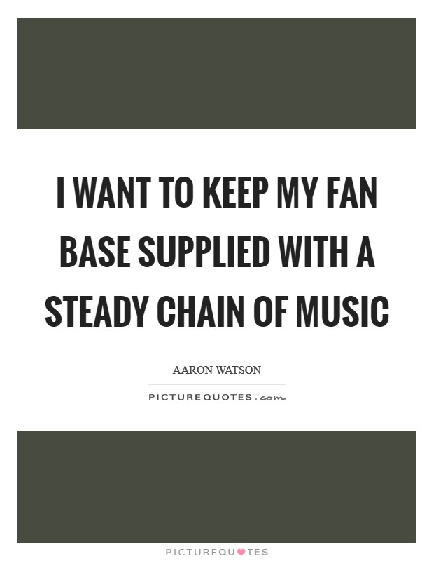I want to keep my fan base supplied with a steady chain of music Picture Quote #1
