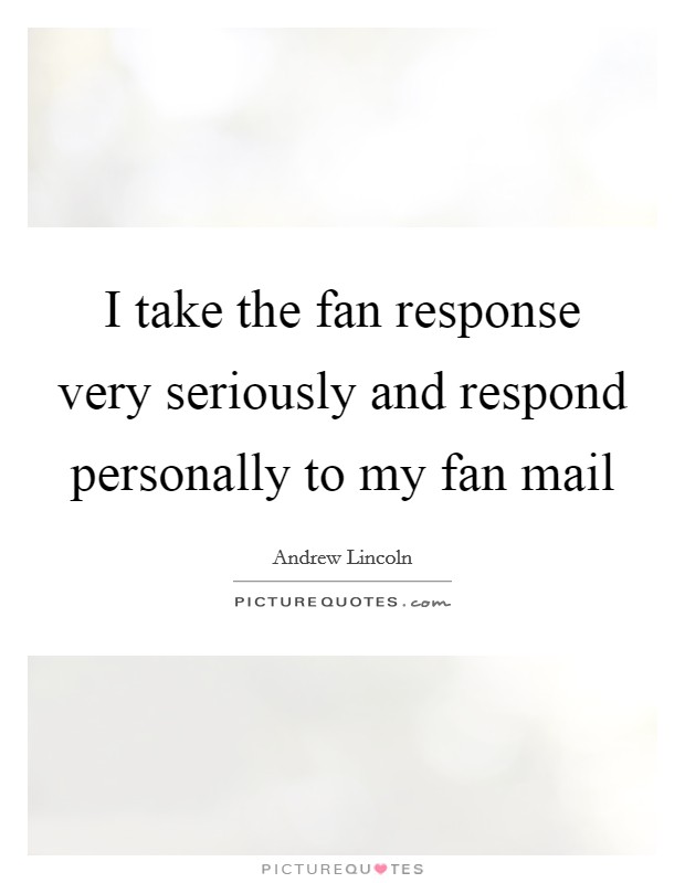 I take the fan response very seriously and respond personally to my fan mail Picture Quote #1